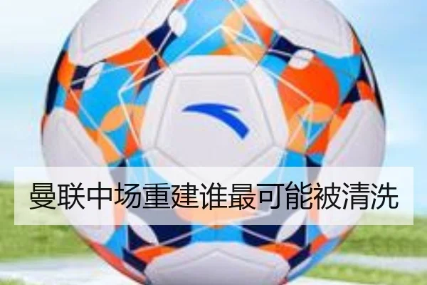 曼联中场重建谁最可能被清洗