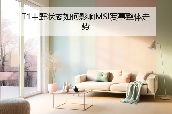T1中野状态如何影响MSI赛事整体走势