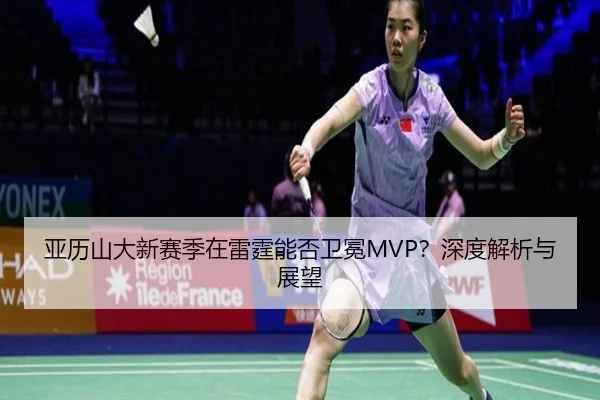亚历山大新赛季在雷霆能否卫冕MVP？深度解析与展望