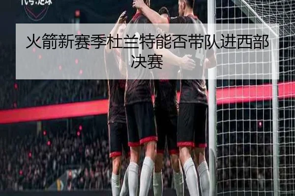 火箭新赛季杜兰特能否带队进西部决赛