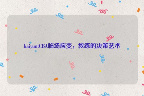 kaiyun:CBA临场应变，教练的决策艺术