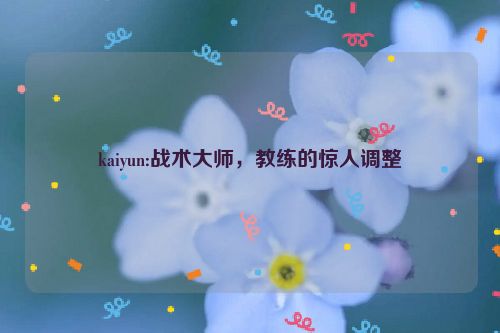 kaiyun:战术大师，教练的惊人调整