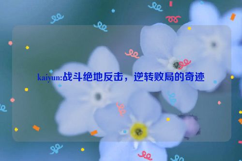 kaiyun:战斗绝地反击，逆转败局的奇迹