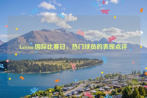 kaiyun:国际比赛日，热门球员的表现点评