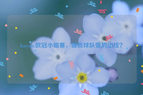 kaiyun:欧冠小组赛，哪些球队强势出线？