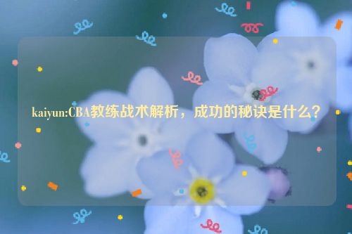 kaiyun:CBA教练战术解析，成功的秘诀是什么？