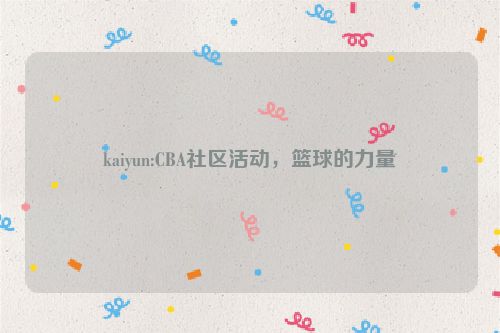 kaiyun:CBA社区活动，篮球的力量