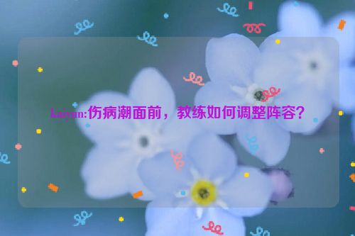 kaiyun:伤病潮面前，教练如何调整阵容？