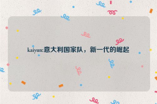 kaiyun:意大利国家队，新一代的崛起