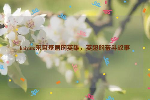 kaiyun:来自基层的英雄，英超的奋斗故事