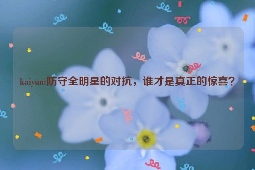 kaiyun:防守全明星的对抗，谁才是真正的惊喜？