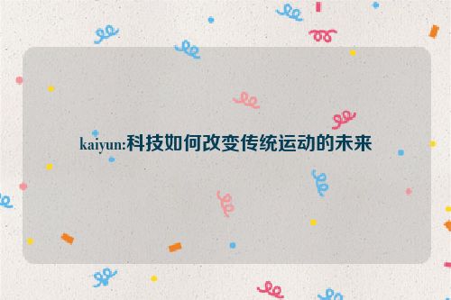 kaiyun:科技如何改变传统运动的未来