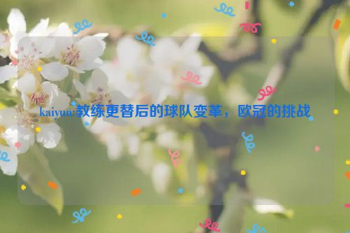 kaiyun:教练更替后的球队变革，欧冠的挑战